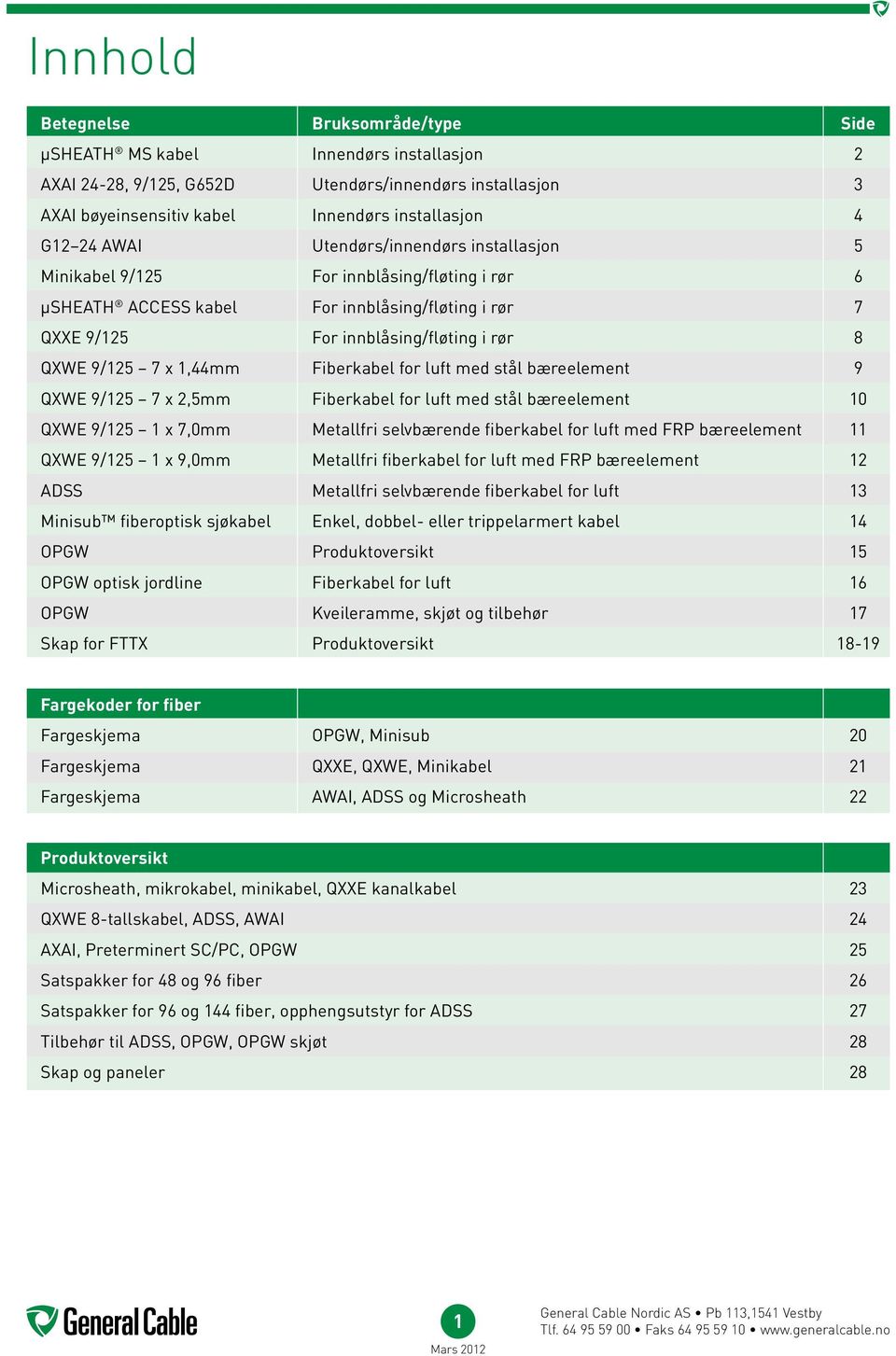 Fiberkabel for luft med stål bæreelement 9 QXWE 9/125 7 x 2,5mm Fiberkabel for luft med stål bæreelement 10 QXWE 9/125 1 x 7,0mm Metallfri selvbærende fiberkabel for luft med FRP bæreelement 11 QXWE