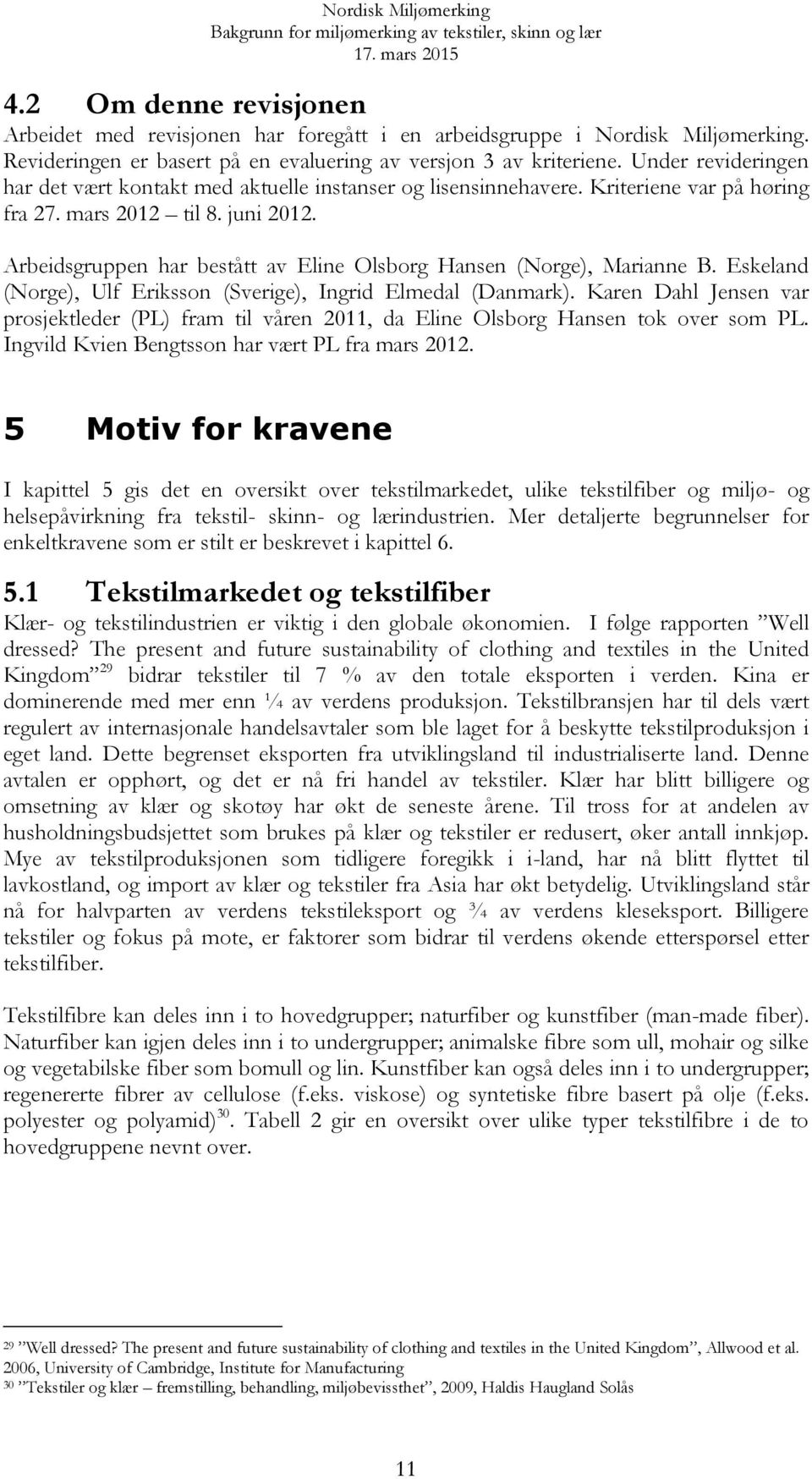 Arbeidsgruppen har bestått av Eline Olsborg Hansen (Norge), Marianne B. Eskeland (Norge), Ulf Eriksson (Sverige), Ingrid Elmedal (Danmark).