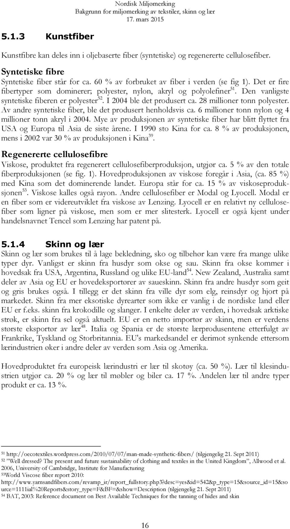 I 2004 ble det produsert ca. 28 millioner tonn polyester. Av andre syntetiske fiber, ble det produsert henholdsvis ca. 6 millioner tonn nylon og 4 millioner tonn akryl i 2004.