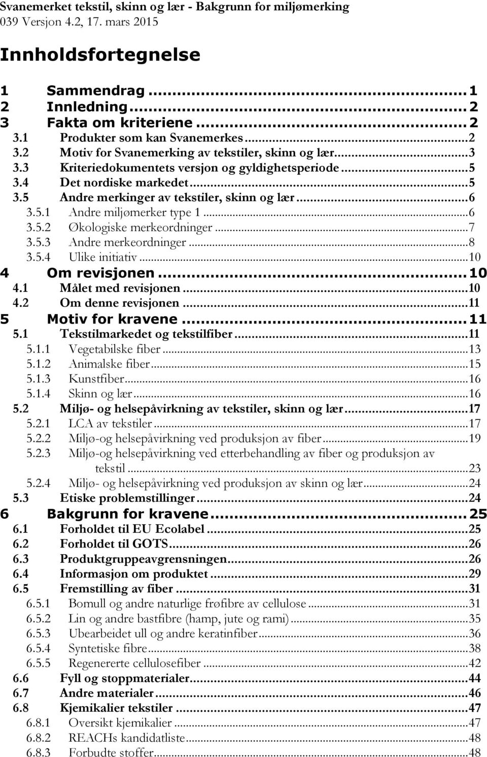 .. 6 3.5.1 Andre miljømerker type 1... 6 3.5.2 Økologiske merkeordninger... 7 3.5.3 Andre merkeordninger... 8 3.5.4 Ulike initiativ... 10 4 Om revisjonen... 10 4.1 Målet med revisjonen... 10 4.2 Om denne revisjonen.