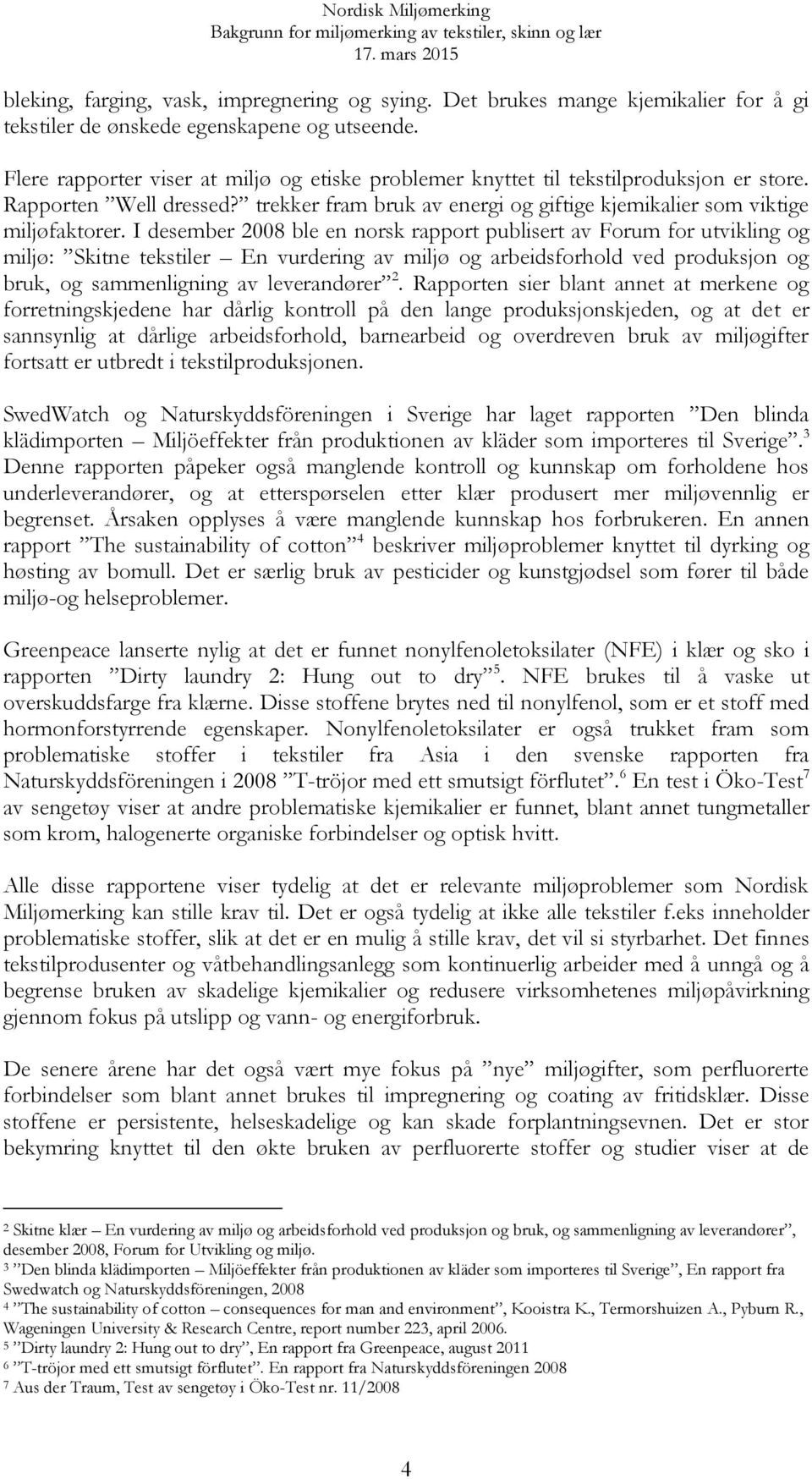 I desember 2008 ble en norsk rapport publisert av Forum for utvikling og miljø: Skitne tekstiler En vurdering av miljø og arbeidsforhold ved produksjon og bruk, og sammenligning av leverandører 2.