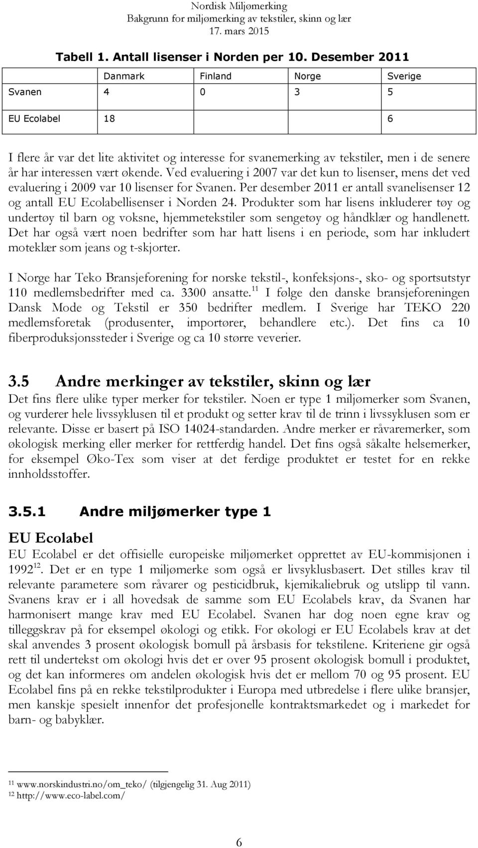 Ved evaluering i 2007 var det kun to lisenser, mens det ved evaluering i 2009 var 10 lisenser for Svanen. Per desember 2011 er antall svanelisenser 12 og antall EU Ecolabellisenser i Norden 24.