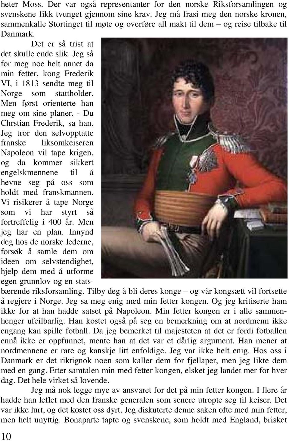 Jeg så for meg noe helt annet da min fetter, kong Frederik VI, i 1813 sendte meg til Norge som stattholder. Men først orienterte han meg om sine planer. - Du Chrstian Frederik, sa han.