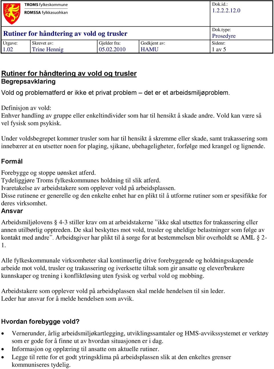 Definisjon av vold: Enhver handling av gruppe eller enkeltindivider som har til hensikt å skade andre. Vold kan være så vel fysisk som psykisk.