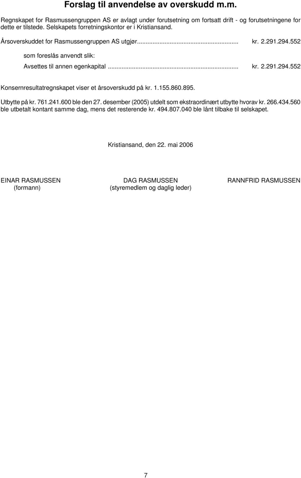 1.155.860.895. Utbytte på kr. 761.241.600 ble den 27. desember (2005) utdelt som ekstraordinært utbytte hvorav kr. 266.434.560 ble utbetalt kontant samme dag, mens det resterende kr. 494.807.