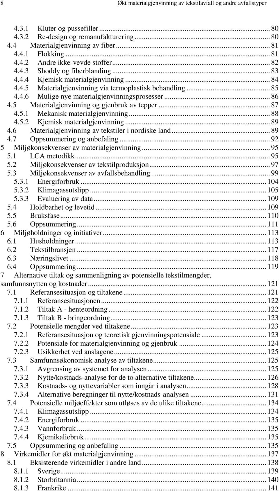 .. 86 4.5 Materialgjenvinning og gjenbruk av tepper... 87 4.5.1 Mekanisk materialgjenvinning... 88 4.5.2 Kjemisk materialgjenvinning... 89 4.6 Materialgjenvinning av tekstiler i nordiske land... 89 4.7 Oppsummering og anbefaling.