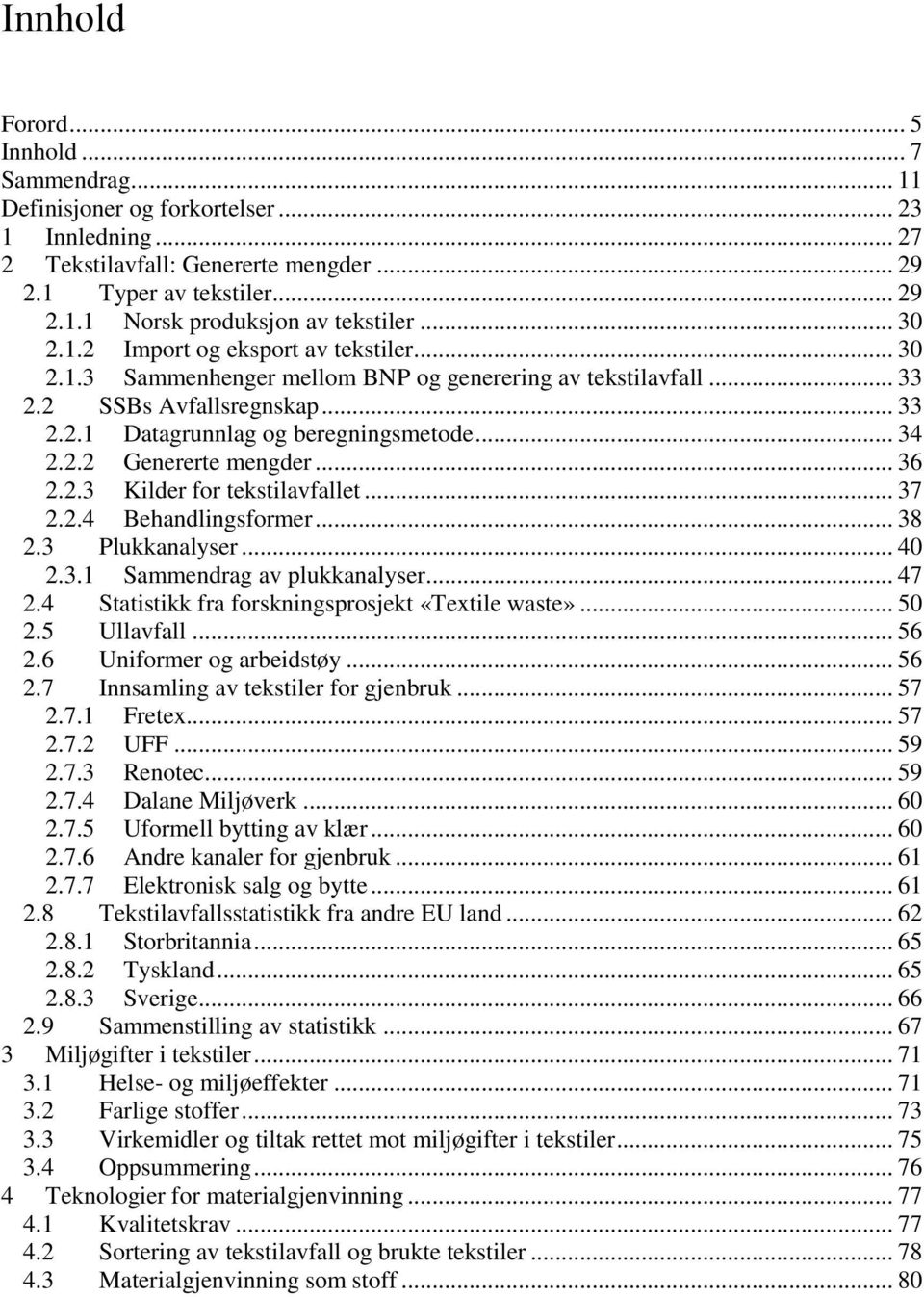 .. 36 2.2.3 Kilder for tekstilavfallet... 37 2.2.4 Behandlingsformer... 38 2.3 Plukkanalyser... 40 2.3.1 Sammendrag av plukkanalyser... 47 2.4 Statistikk fra forskningsprosjekt «Textile waste»... 50 2.