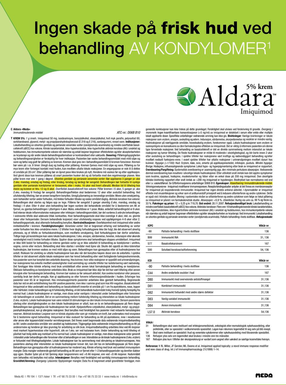 vann. Indikasjoner: Lokalbehandling av utvortes genitale og perianale veneriske vorter (condylomata acuminata) og mindre overflatisk basalcellekreft (sbcc) hos voksne.