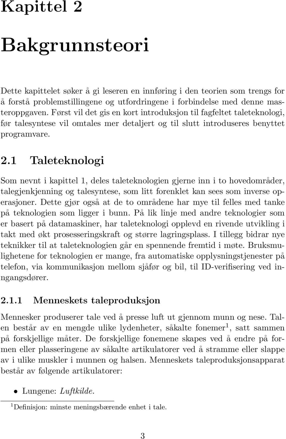 1 Taleteknologi Som nevnt i kapittel 1, deles taleteknologien gjerne inn i to hovedområder, talegjenkjenning og talesyntese, som litt forenklet kan sees som inverse operasjoner.