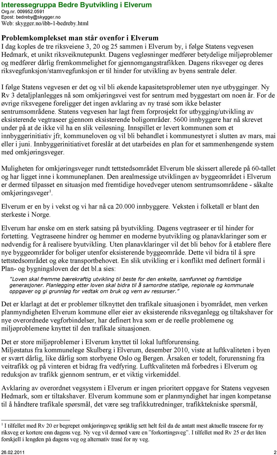 Dagens riksveger g deres riksvegfunksjn/stamvegfunksjn er til hinder fr utvikling av byens sentrale deler. I følge Statens vegvesen er det g vil bli økende kapasitetsprblemer uten nye utbygginger.