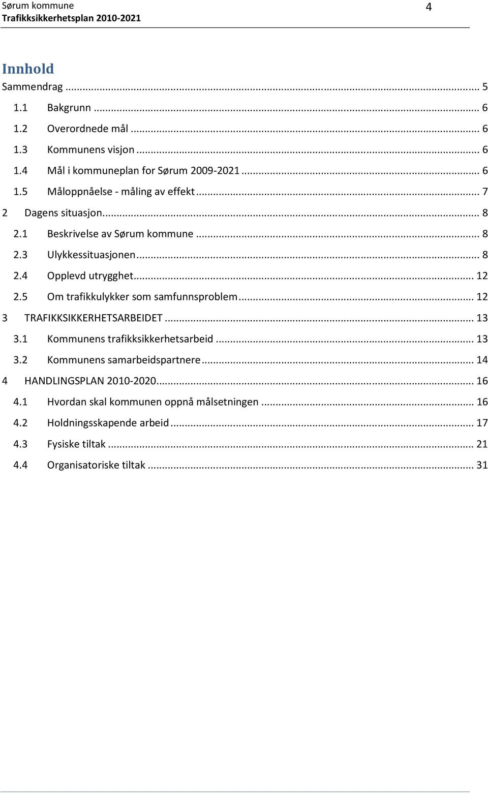 5 Om trafikkulykker som samfunnsproblem... 12 3 TRAFIKKSIKKERHETSARBEIDET... 13 3.1 Kommunens trafikksikkerhetsarbeid... 13 3.2 Kommunens samarbeidspartnere.