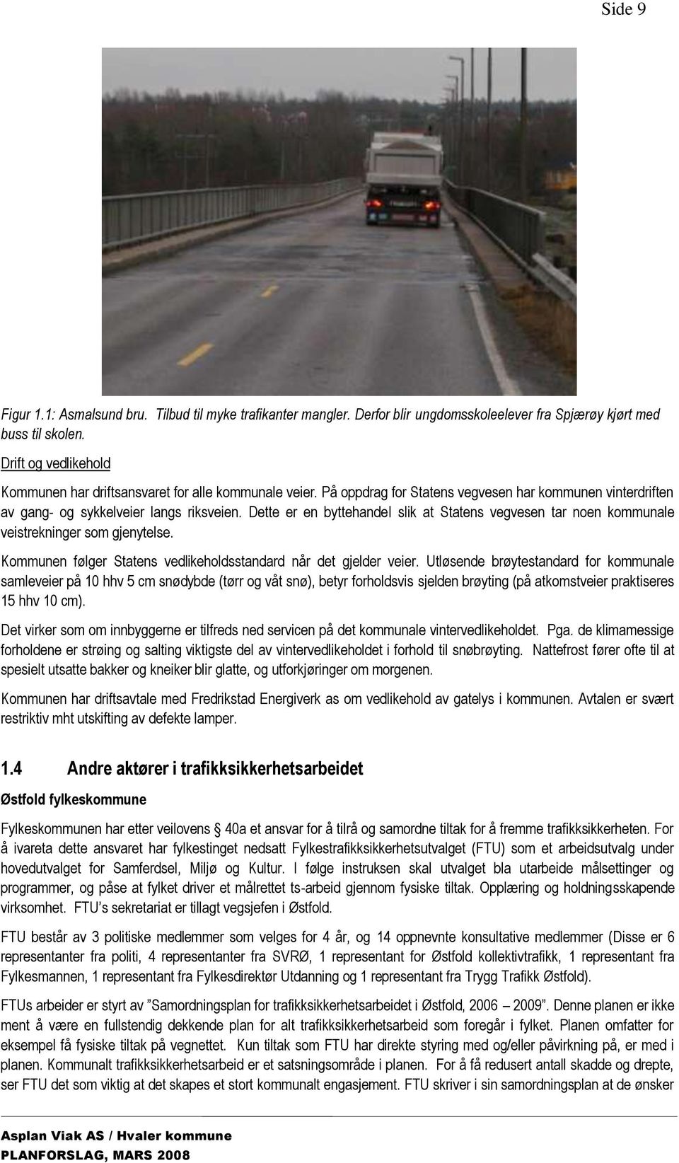 Dette er en byttehandel slik at Statens vegvesen tar noen kommunale veistrekninger som gjenytelse. Kommunen følger Statens vedlikeholdsstandard når det gjelder veier.