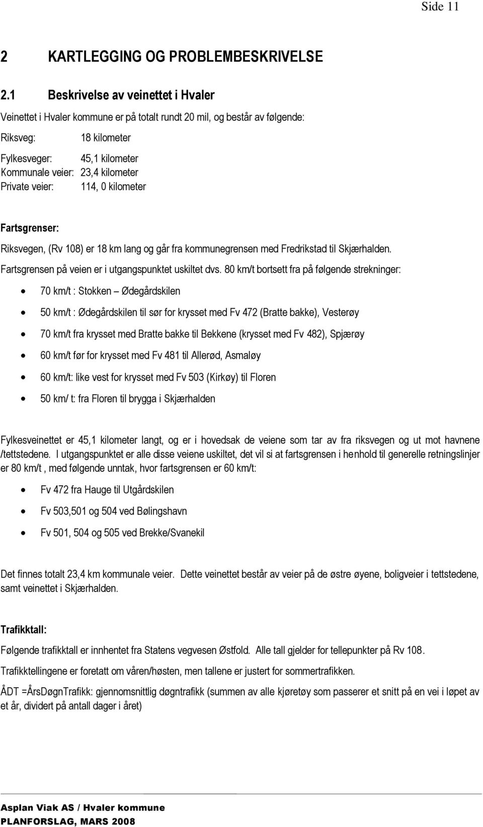 Private veier: 114, 0 kilometer Fartsgrenser: Riksvegen, (Rv 108) er 18 km lang og går fra kommunegrensen med Fredrikstad til Skjærhalden. Fartsgrensen på veien er i utgangspunktet uskiltet dvs.