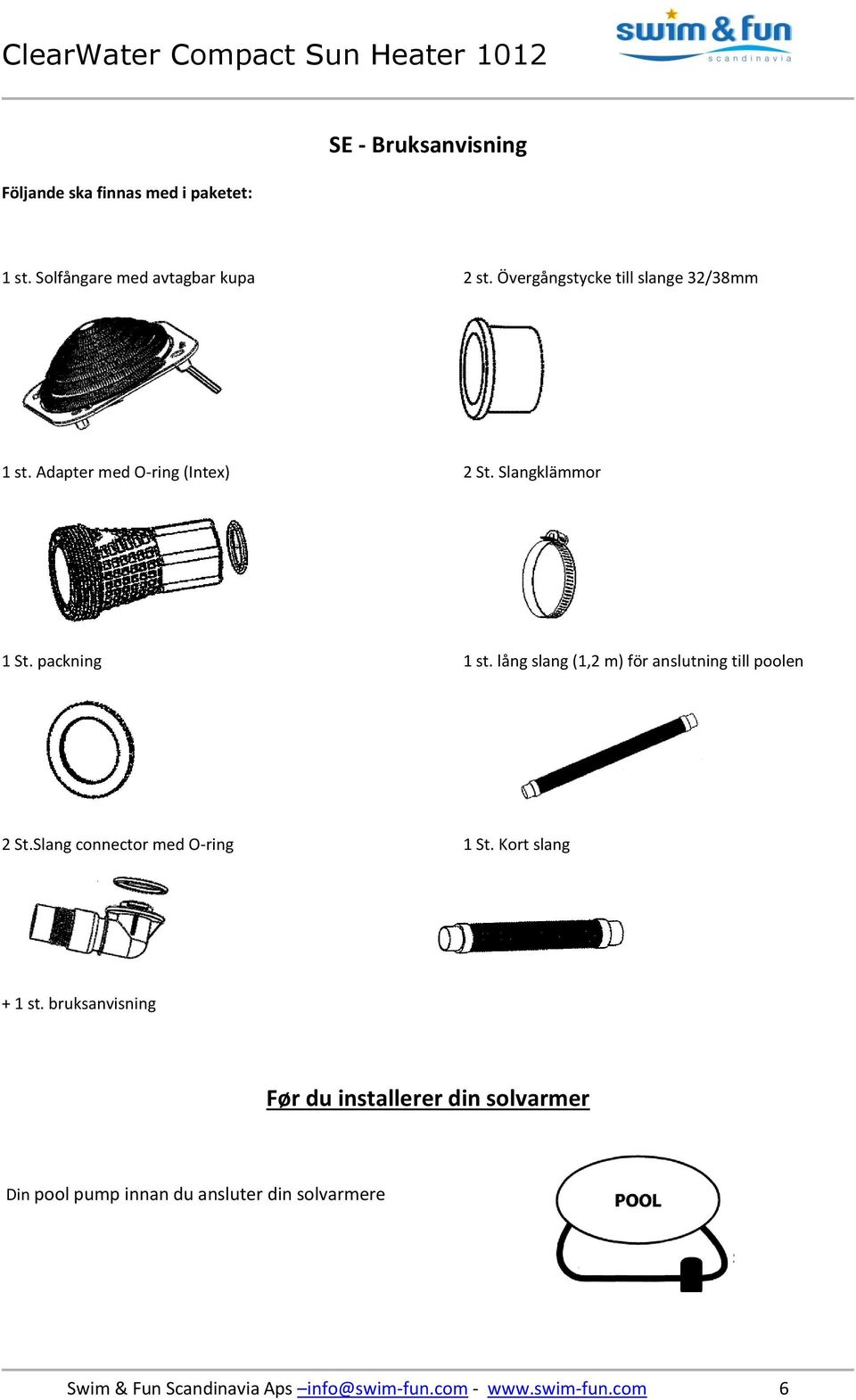 lång slang (1,2 m) för anslutning till poolen 2 St.Slang connector med O-ring 1 St. Kort slang + 1 st.