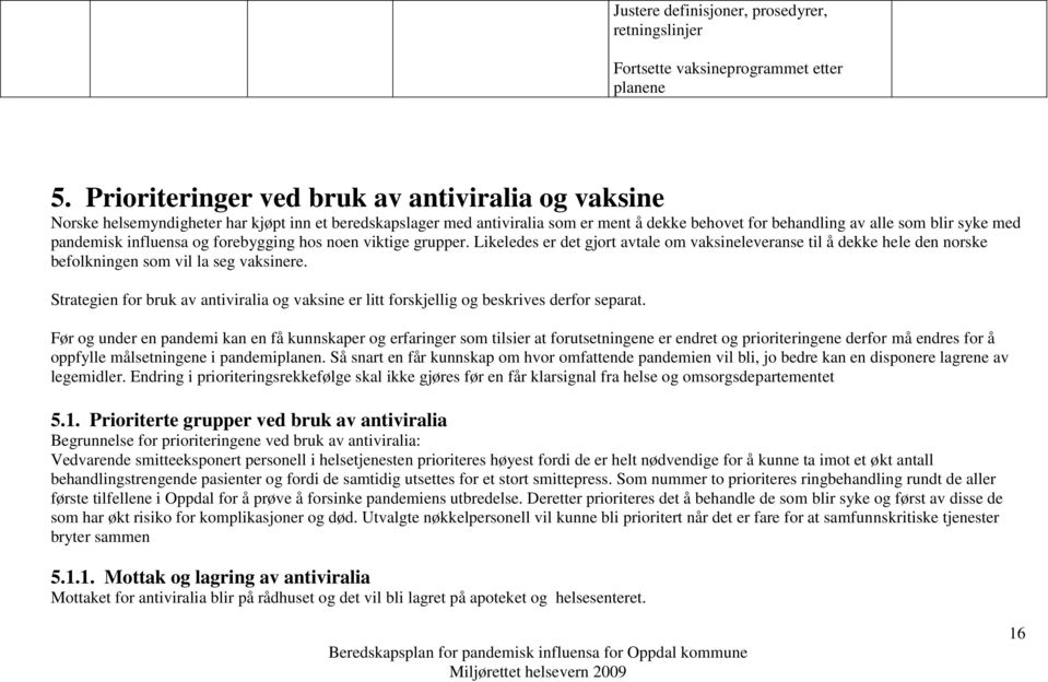 pandemisk influensa og forebygging hos noen viktige grupper. Likeledes er det gjort avtale om vaksineleveranse til å dekke hele den norske befolkningen som vil la seg vaksinere.