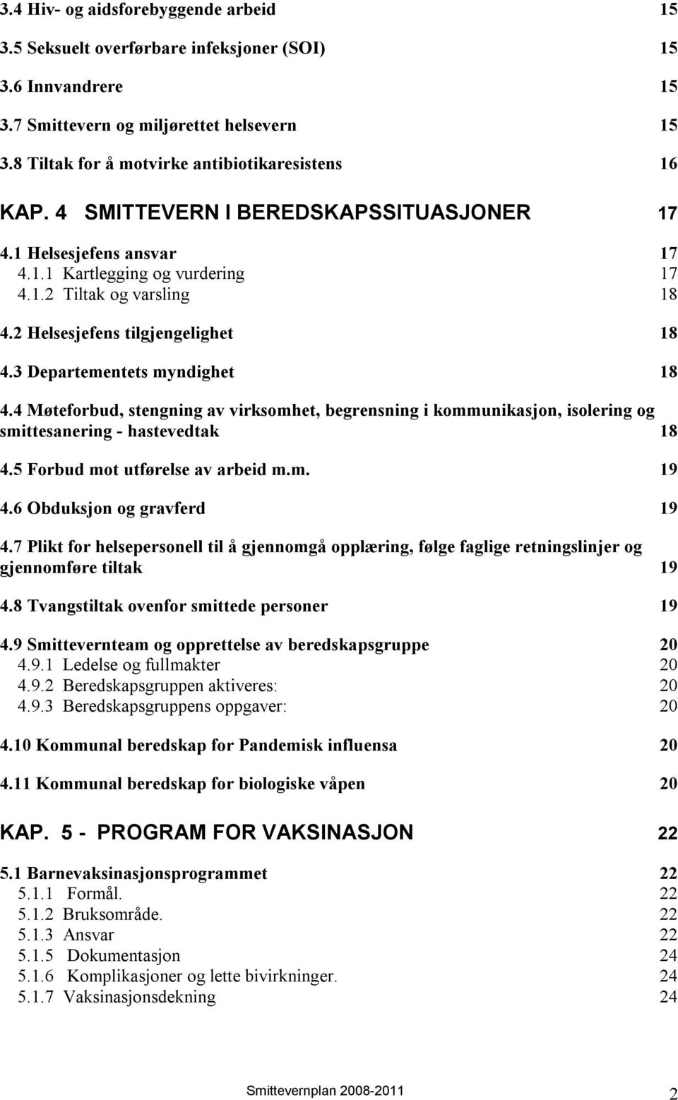 2 Helsesjefens tilgjengelighet 18 4.3 Departementets myndighet 18 4.4 Møteforbud, stengning av virksomhet, begrensning i kommunikasjon, isolering og smittesanering - hastevedtak 18 4.