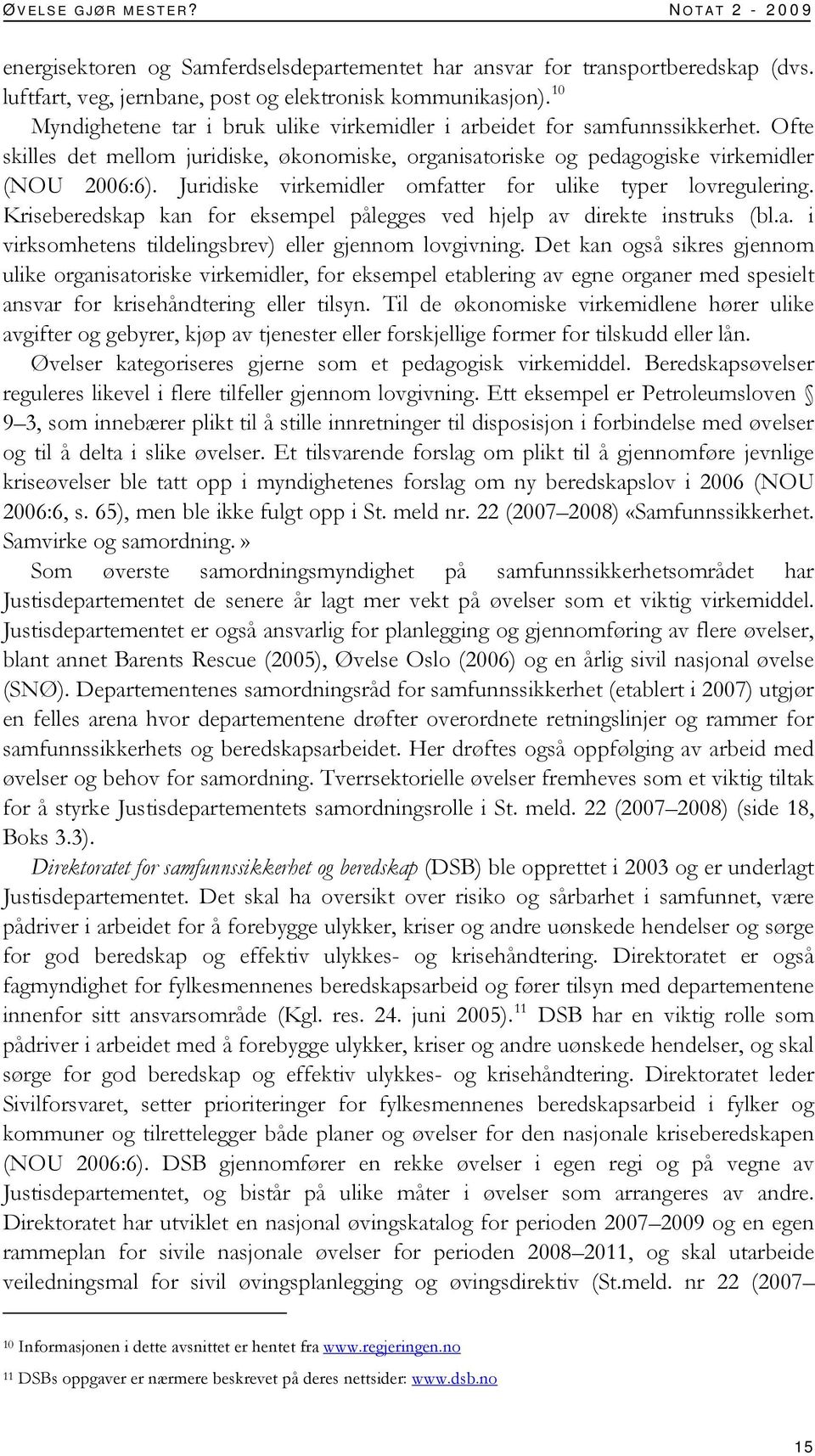 Juridiske virkemidler omfatter for ulike typer lovregulering. Kriseberedskap kan for eksempel pålegges ved hjelp av direkte instruks (bl.a. i virksomhetens tildelingsbrev) eller gjennom lovgivning.