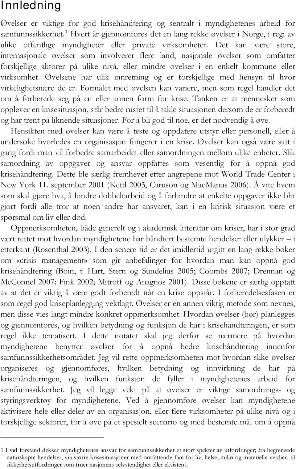 Det kan være store, internasjonale øvelser som involverer flere land, nasjonale øvelser som omfatter forskjellige aktører på ulike nivå, eller mindre øvelser i en enkelt kommune eller virksomhet.