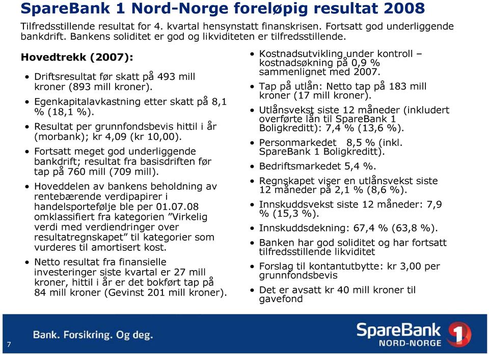 Resultat per grunnfondsbevis hittil i år (morbank); kr 4,09 (kr 10,00). Fortsatt meget god underliggende bankdrift; resultat fra basisdriften før tap på 760 mill (709 mill).