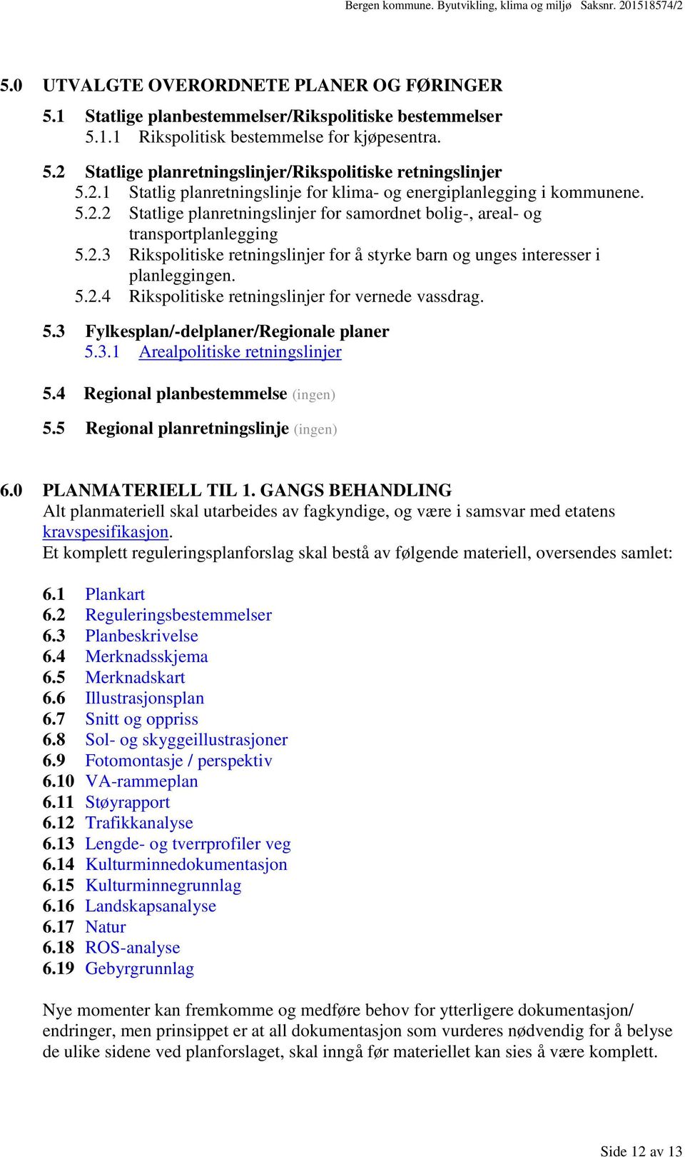 5.2.4 Rikspolitiske retningslinjer for vernede vassdrag. 5.3 Fylkesplan/-delplaner/Regionale planer 5.3.1 Arealpolitiske retningslinjer 5.4 Regional planbestemmelse (ingen) 5.