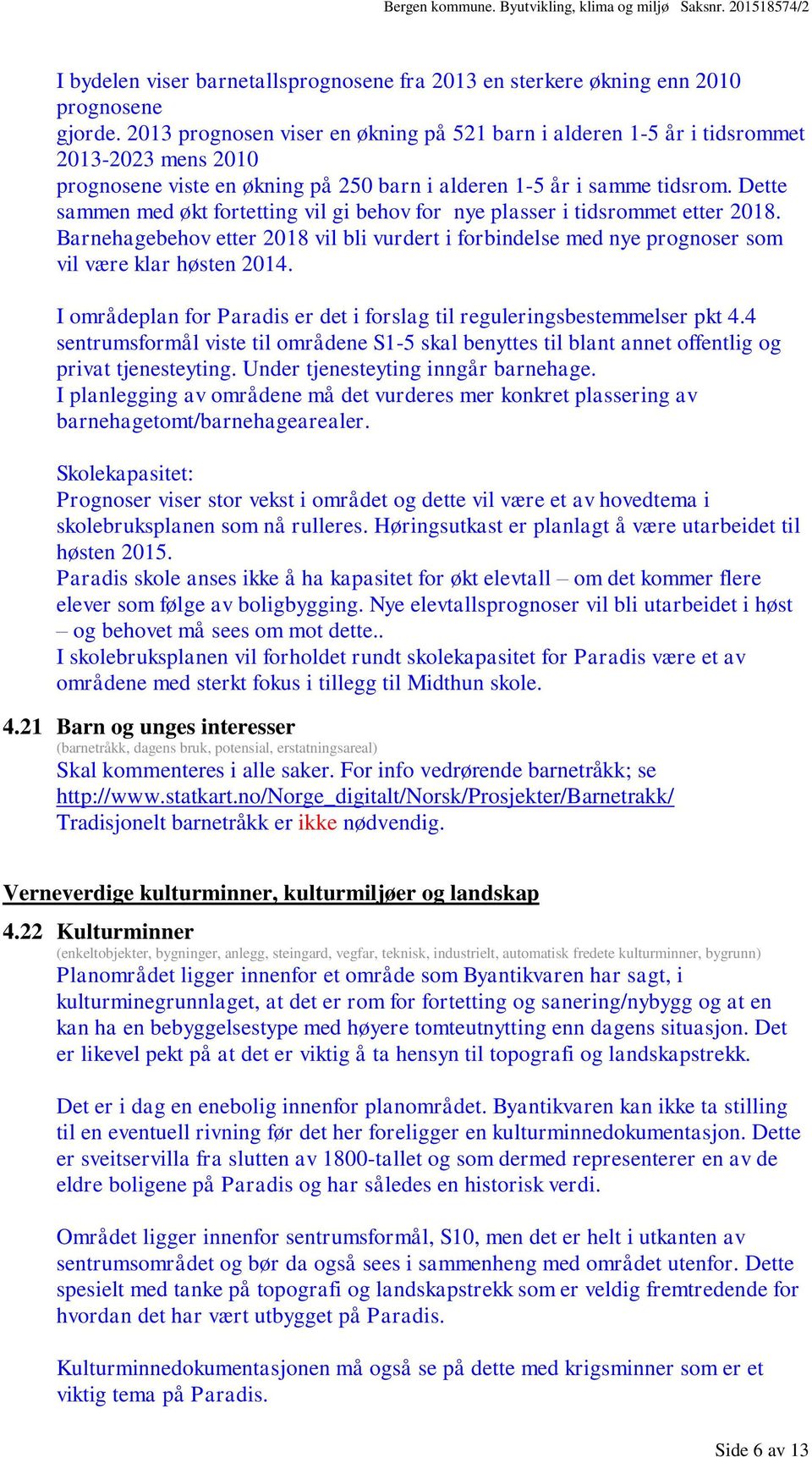 Dette sammen med økt fortetting vil gi behov for nye plasser i tidsrommet etter 2018. Barnehagebehov etter 2018 vil bli vurdert i forbindelse med nye prognoser som vil være klar høsten 2014.