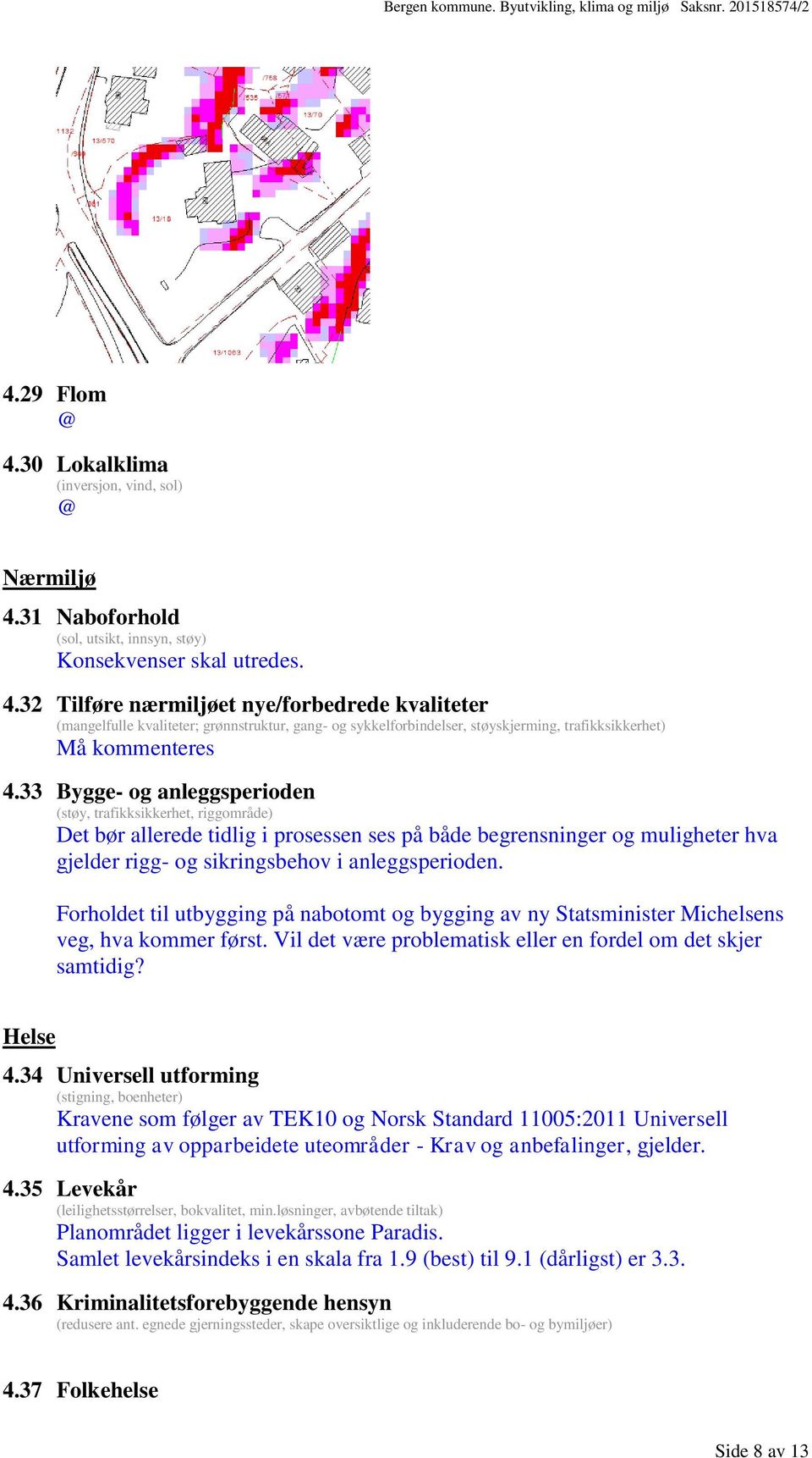 Forholdet til utbygging på nabotomt og bygging av ny Statsminister Michelsens veg, hva kommer først. Vil det være problematisk eller en fordel om det skjer samtidig? Helse 4.