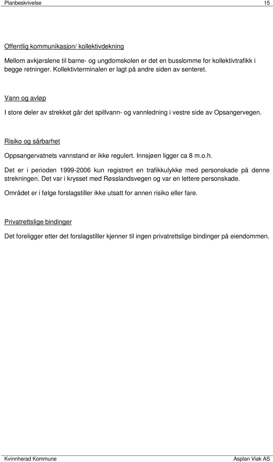 Risiko og sårbarhet Oppsangervatnets vannstand er ikke regulert. Innsjøen ligger ca 8 m.o.h. Det er i perioden 1999-2006 kun registrert en trafikkulykke med personskade på denne strekningen.