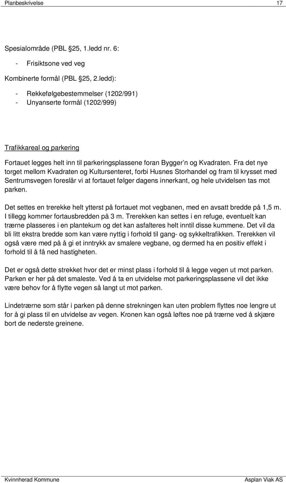 Fra det nye torget mellom Kvadraten og Kultursenteret, forbi Husnes Storhandel og fram til krysset med Sentrumsvegen foreslår vi at fortauet følger dagens innerkant, og hele utvidelsen tas mot parken.