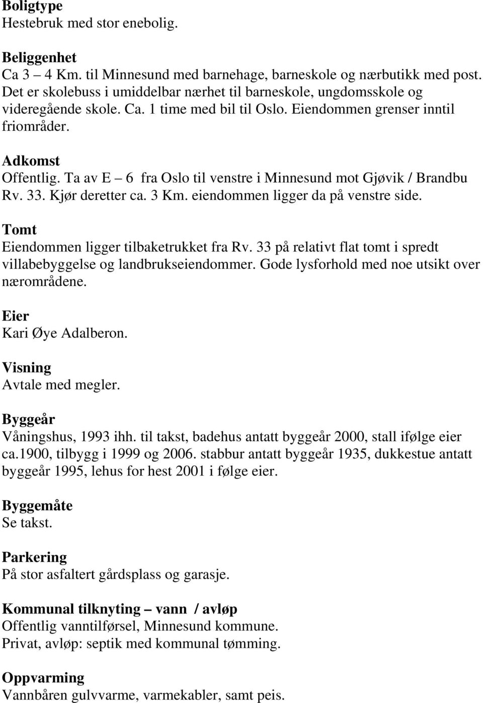 Ta av E 6 fra Oslo til venstre i Minnesund mot Gjøvik / Brandbu Rv. 33. Kjør deretter ca. 3 Km. eiendommen ligger da på venstre side. Tomt Eiendommen ligger tilbaketrukket fra Rv.