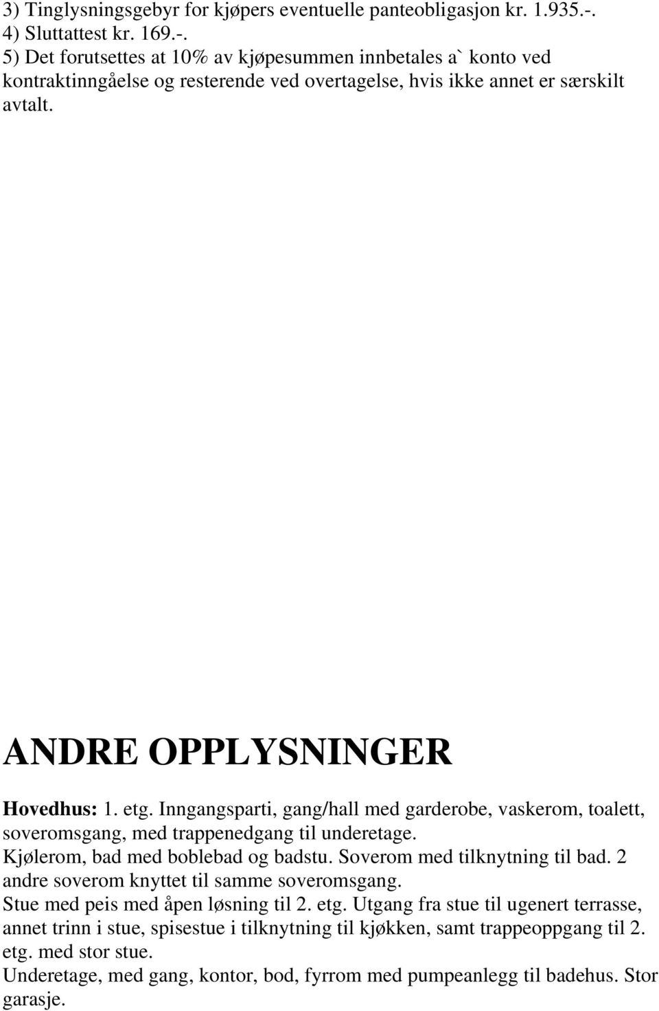 ANDRE OPPLYSNINGER Hovedhus: 1. etg. Inngangsparti, gang/hall med garderobe, vaskerom, toalett, soveromsgang, med trappenedgang til underetage. Kjølerom, bad med boblebad og badstu.