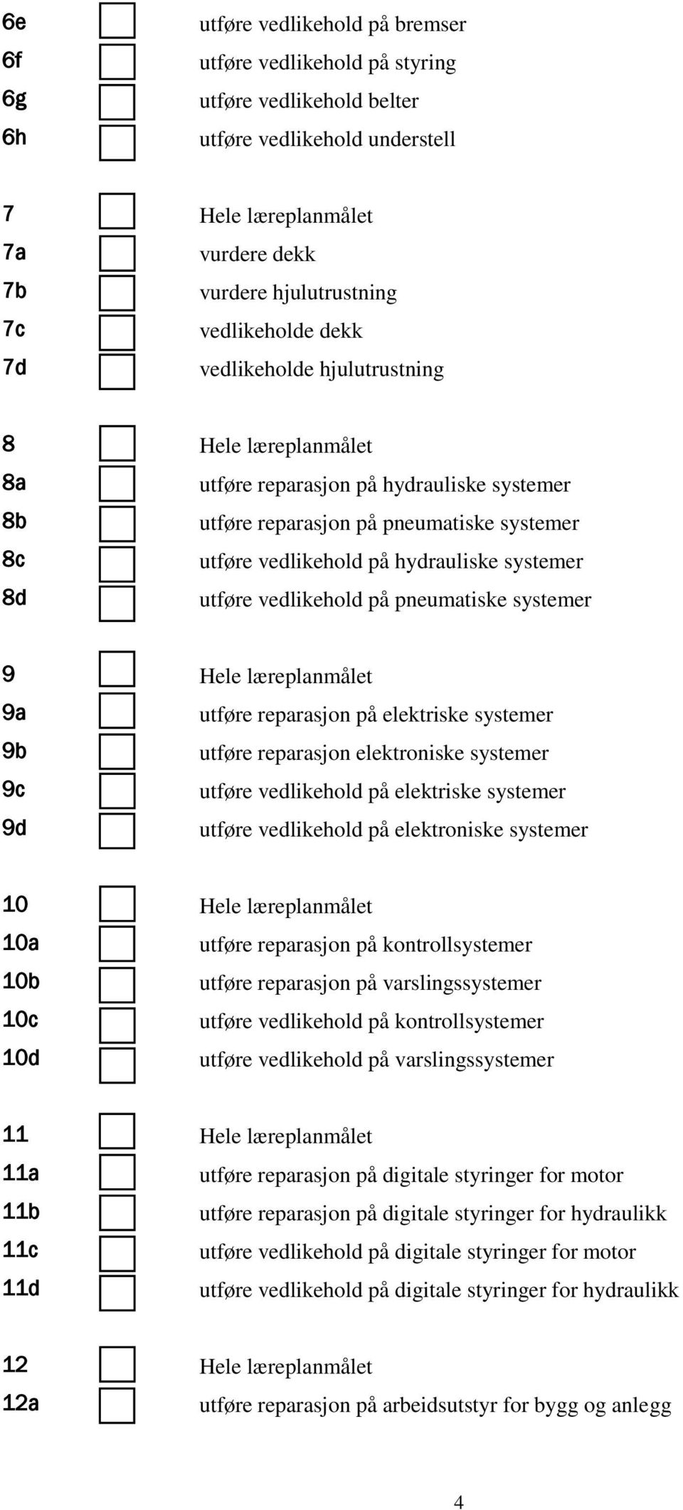 systemer 8d utføre vedlikehold på pneumatiske systemer 9 Hele læreplanmålet 9a utføre reparasjon på elektriske systemer 9b utføre reparasjon elektroniske systemer 9c utføre vedlikehold på elektriske