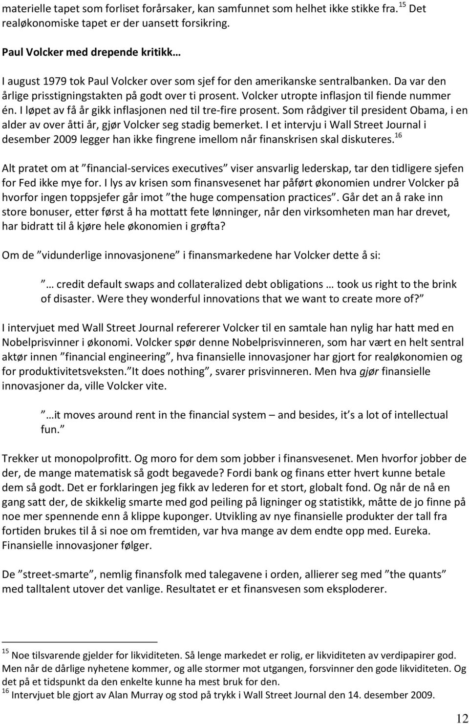 Volcker utropte inflasjon til fiende nummer én. I løpet av få år gikk inflasjonen ned til tre-fire prosent.