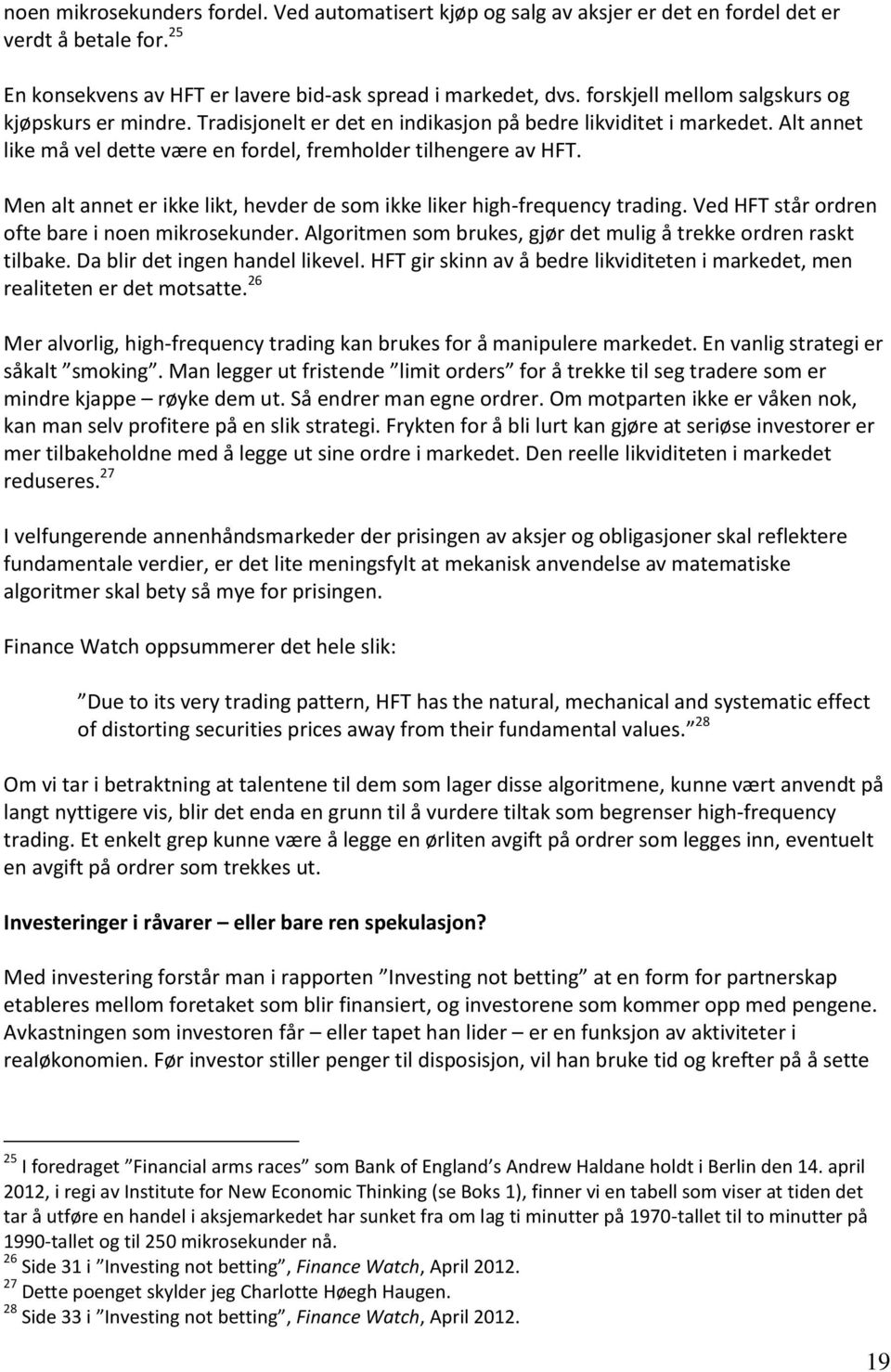 Men alt annet er ikke likt, hevder de som ikke liker high-frequency trading. Ved HFT står ordren ofte bare i noen mikrosekunder. Algoritmen som brukes, gjør det mulig å trekke ordren raskt tilbake.