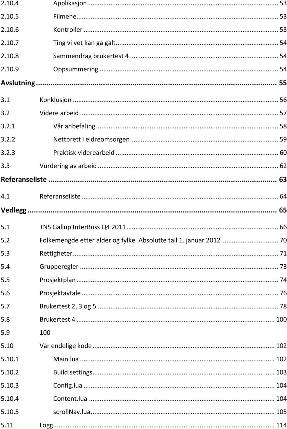 1 Referanseliste... 64 Vedlegg... 65 5.1 TNS Gallup InterBuss Q4 2011... 66 5.2 Folkemengde etter alder og fylke. Absolutte tall 1. januar 2012... 70 5.3 Rettigheter... 71 5.4 Grupperegler... 73 5.