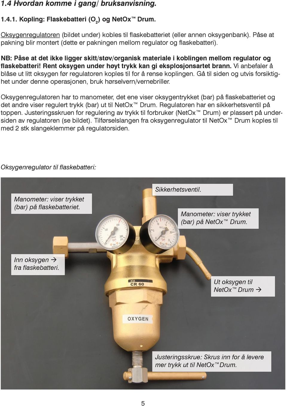 Rent oksygen under høyt trykk kan gi eksplosjonsartet brann. Vi anbefaler å blåse ut litt oksygen før regulatoren koples til for å rense koplingen.