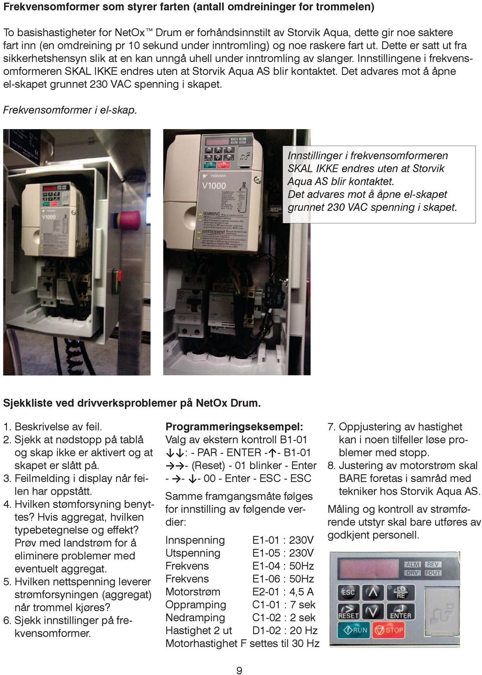 Innstillingene i frekvensomformeren SKAL IKKE endres uten at Storvik Aqua AS blir kontaktet. Det advares mot å åpne el-skapet grunnet 230 VAC spenning i skapet. Frekvensomformer i el-skap.