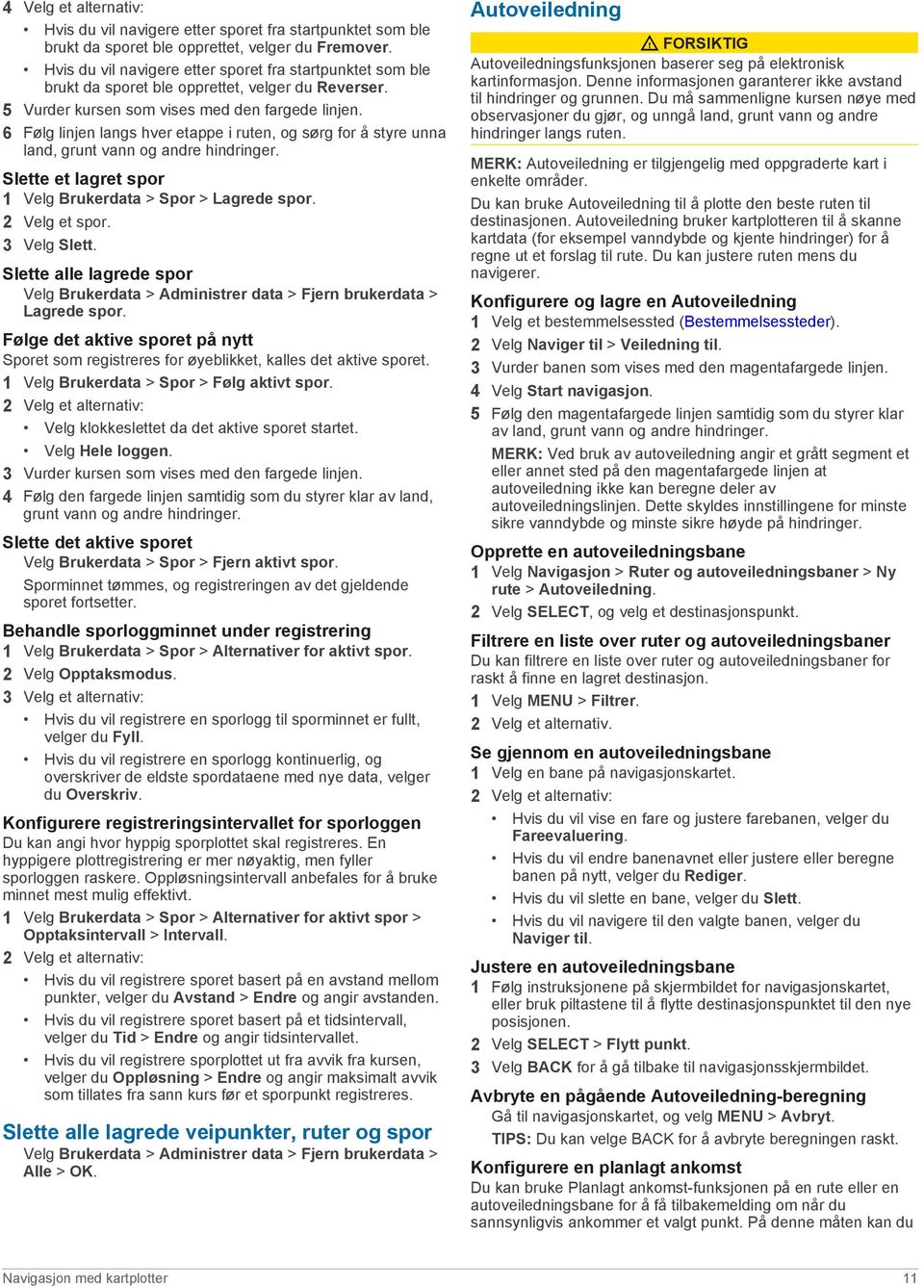 6 Følg linjen langs hver etappe i ruten, og sørg for å styre unna land, grunt vann og andre hindringer. Slette et lagret spor 1 Velg Brukerdata > Spor > Lagrede spor. 2 Velg et spor. 3 Velg Slett.