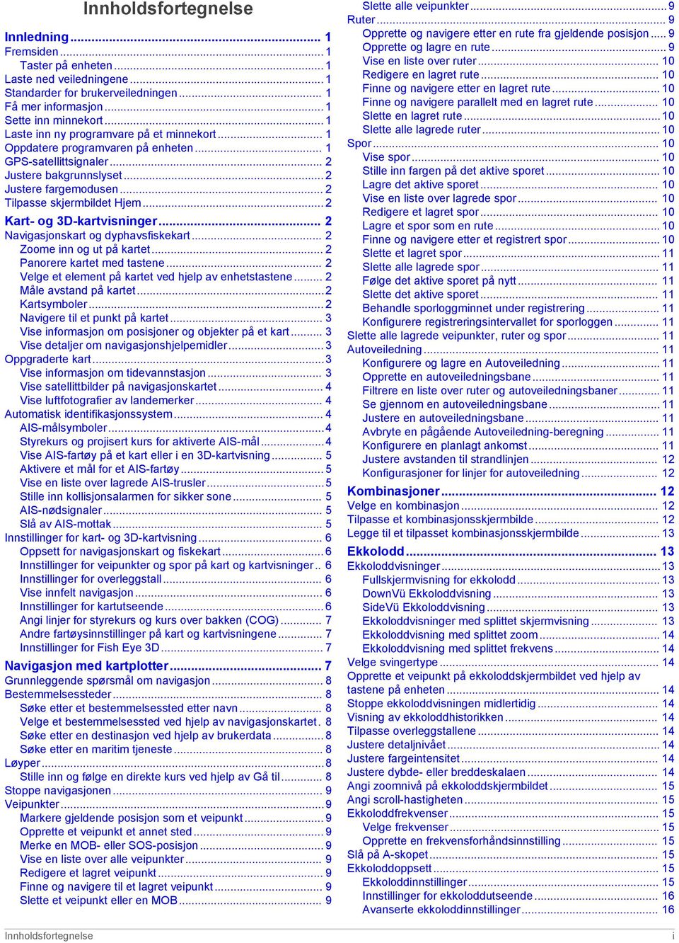 .. 2 Kart- og 3D-kartvisninger... 2 Navigasjonskart og dyphavsfiskekart... 2 Zoome inn og ut på kartet... 2 Panorere kartet med tastene... 2 Velge et element på kartet ved hjelp av enhetstastene.