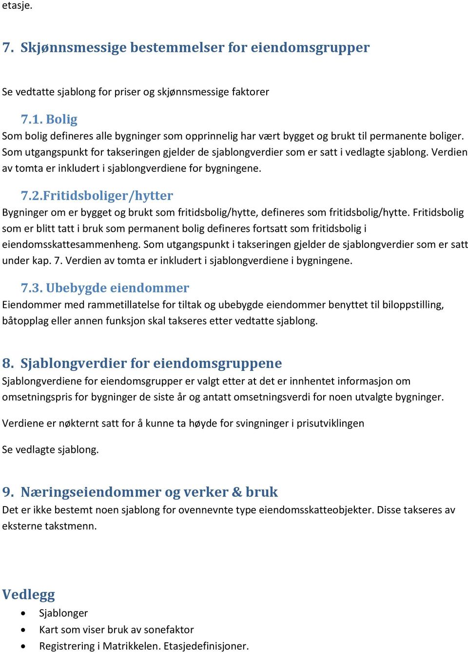 Verdien av tomta er inkludert i sjablongverdiene for bygningene. 7.2. Fritidsboliger/hytter Bygninger om er bygget og brukt som fritidsbolig/hytte, defineres som fritidsbolig/hytte.