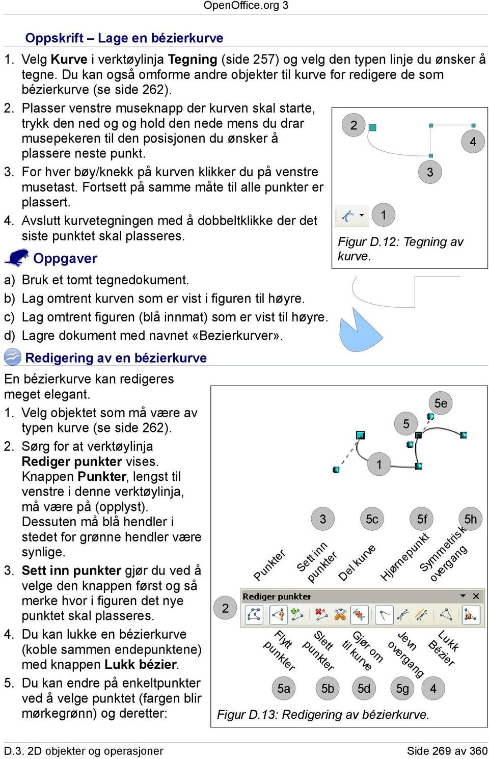 . Plasser venstre museknapp der kurven skal starte, trykk den ned og og hold den nede mens du drar musepekeren til den posisjonen du ønsker å 4 plassere neste punkt.