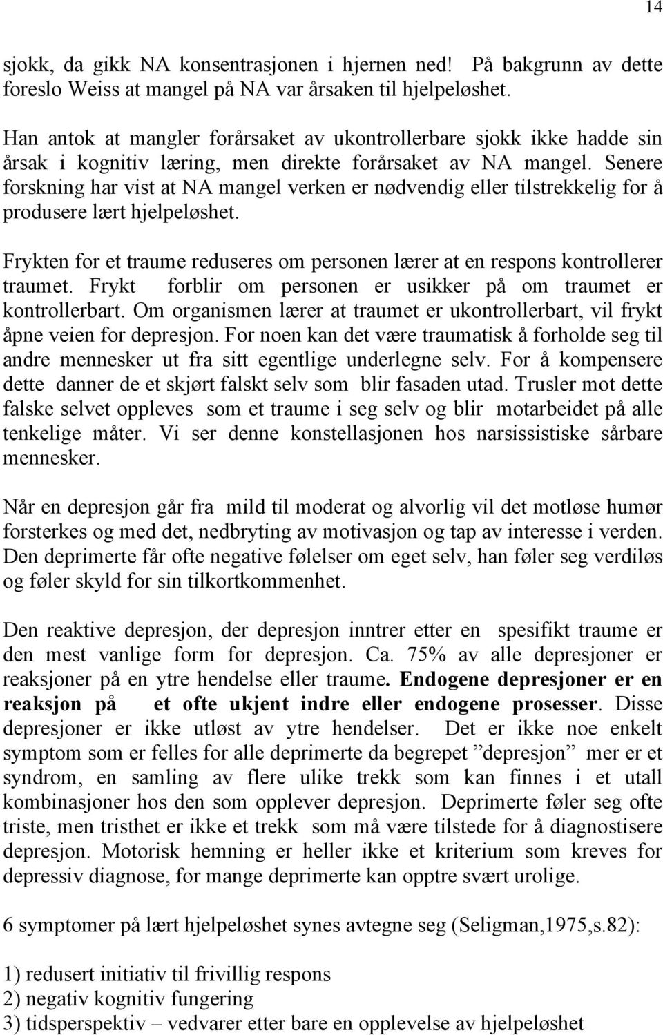 Senere forskning har vist at NA mangel verken er nødvendig eller tilstrekkelig for å produsere lært hjelpeløshet. Frykten for et traume reduseres om personen lærer at en respons kontrollerer traumet.