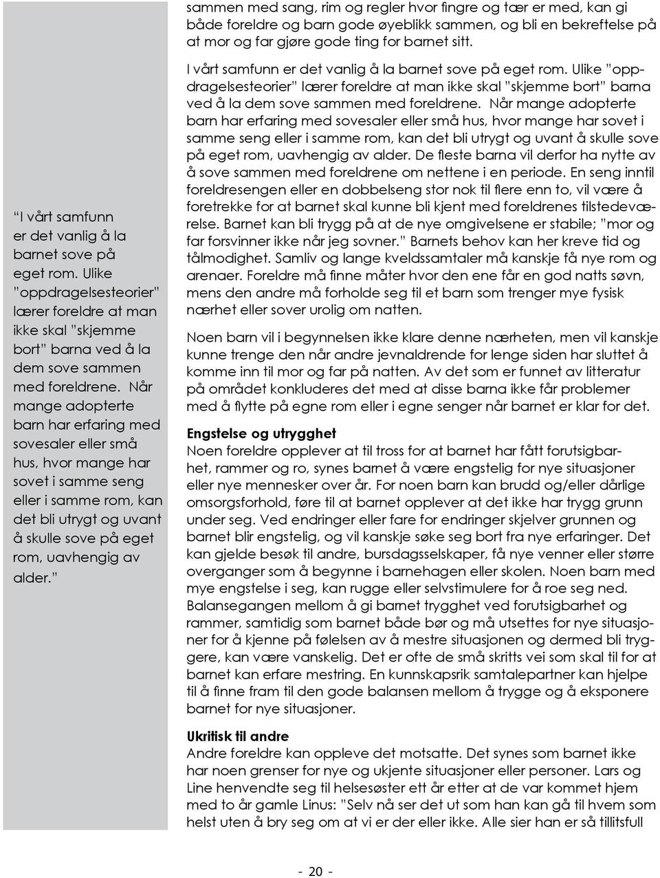 Når mange adopterte barn har erfaring med sovesaler eller små hus, hvor mange har sovet i samme seng eller i samme rom, kan det bli utrygt og uvant å skulle sove på eget rom, uavhengig av alder.