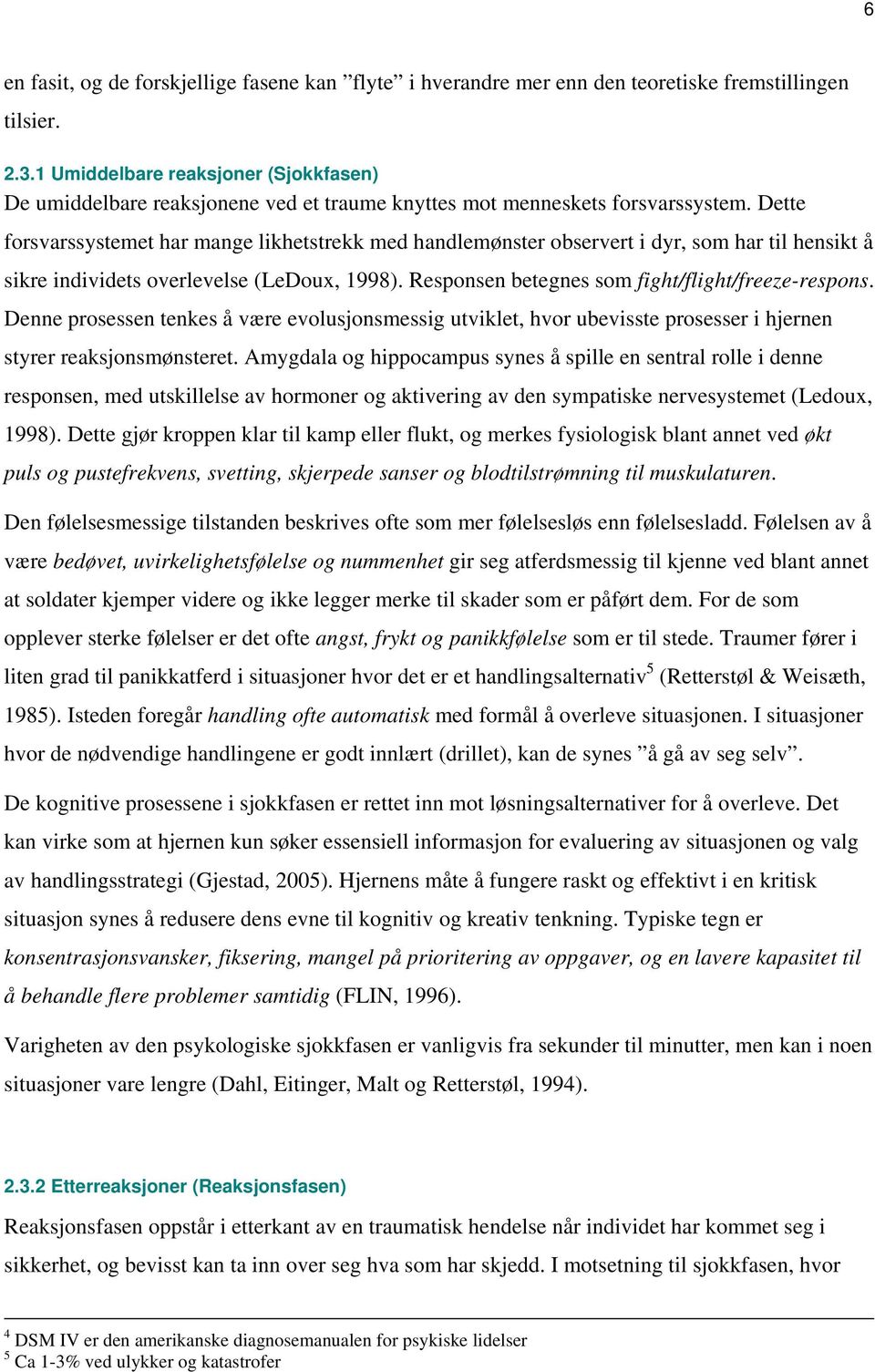 Dette forsvarssystemet har mange likhetstrekk med handlemønster observert i dyr, som har til hensikt å sikre individets overlevelse (LeDoux, 1998). Responsen betegnes som fight/flight/freeze-respons.