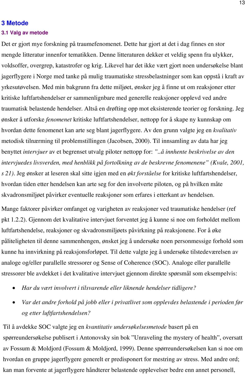 Likevel har det ikke vært gjort noen undersøkelse blant jagerflygere i Norge med tanke på mulig traumatiske stressbelastninger som kan oppstå i kraft av yrkesutøvelsen.