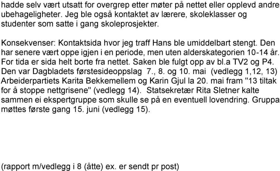 Saken ble fulgt opp av bl.a TV2 og P4. Den var Dagbladets førstesideoppslag 7., 8. og 10. mai (vedlegg 1,12, 13) Arbeiderpartiets Karita Bekkemellem og Karin Gjul la 20.