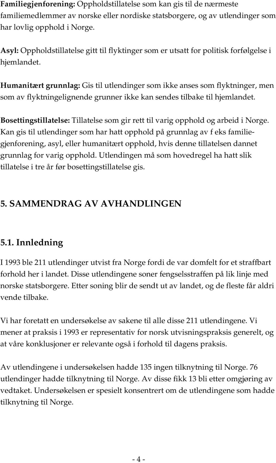 Humanitært grunnlag: Gis til utlendinger som ikke anses som flyktninger, men som av flyktningelignende grunner ikke kan sendes tilbake til hjemlandet.