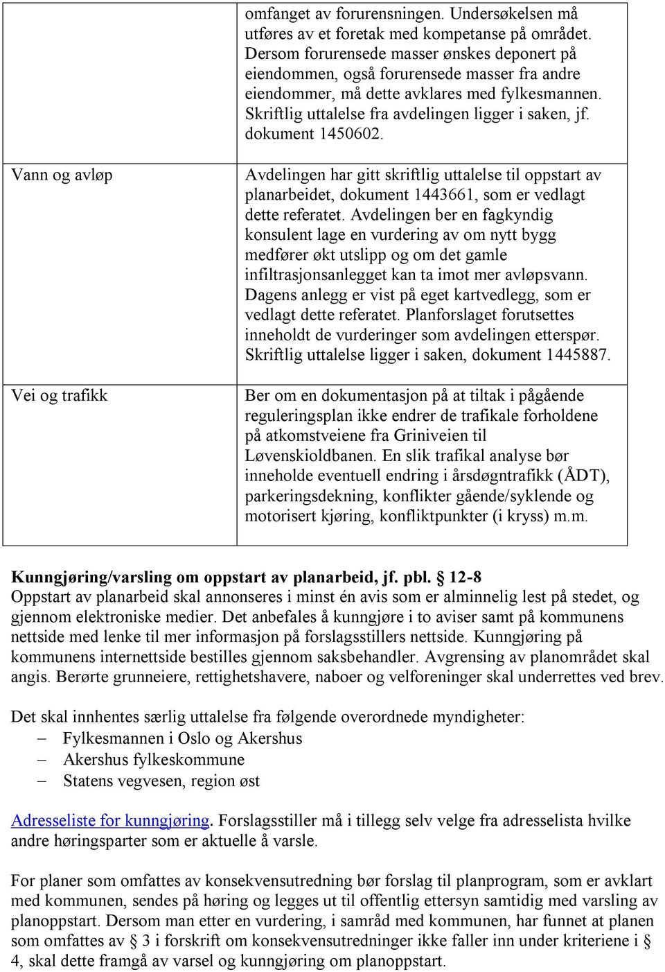 dokument 1450602. Vann og avløp Vei og trafikk Avdelingen har gitt skriftlig uttalelse til oppstart av planarbeidet, dokument 1443661, som er vedlagt dette referatet.