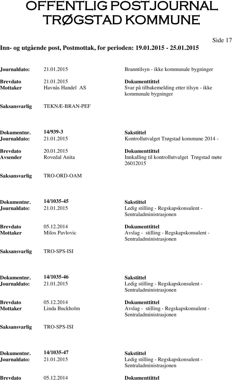 14/1035-45 Sakstittel Journaldato: 21.01.2015 Ledig stilling - Regskapskonsulent - Mottaker Milos Pavlovic Avslag - stilling - Regskapskonsulent - Dokumentnr. 14/1035-46 Sakstittel Journaldato: 21.01.2015 Ledig stilling - Regskapskonsulent - Mottaker Linda Buckholm Avslag - stilling - Regskapskonsulent - Dokumentnr.