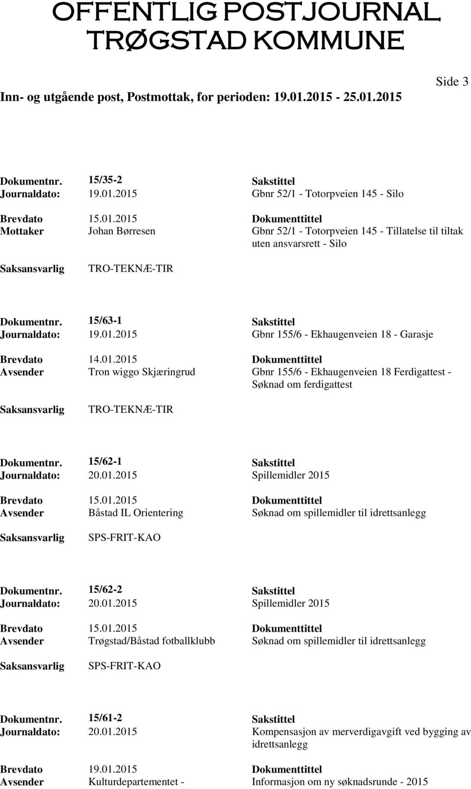 15/63-1 Sakstittel Journaldato: 19.01.2015 Gbnr 155/6 - Ekhaugenveien 18 - Garasje Brevdato 14.01.2015 Dokumenttittel Avsender Tron wiggo Skjæringrud Gbnr 155/6 - Ekhaugenveien 18 Ferdigattest - Søknad om ferdigattest TRO-TEKNÆ-TIR Dokumentnr.