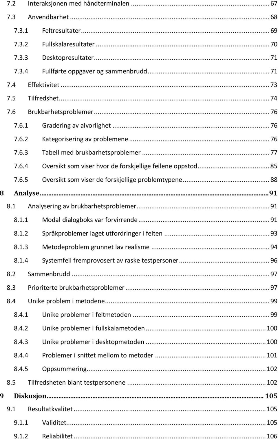 .. 77 7.6.4 Oversikt som viser hvor de forskjellige feilene oppstod... 85 7.6.5 Oversikt som viser de forskjellige problemtypene... 88 8 Analyse... 91 8.1 Analysering av brukbarhetsproblemer... 91 8.1.1 Modal dialogboks var forvirrende.